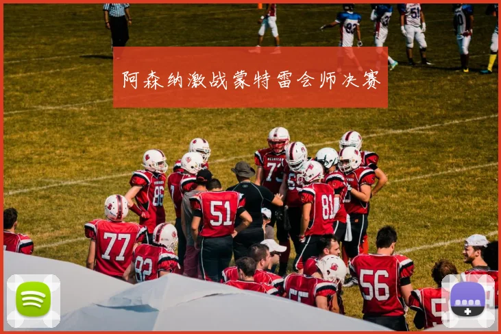 阿森纳激战蒙特雷会师决赛