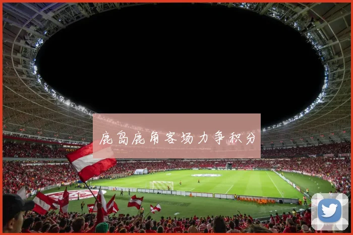 鹿岛鹿角客场力争积分