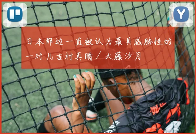 日本那边一直被认为最具威胁性的一对儿吉村真晴／大藤沙月