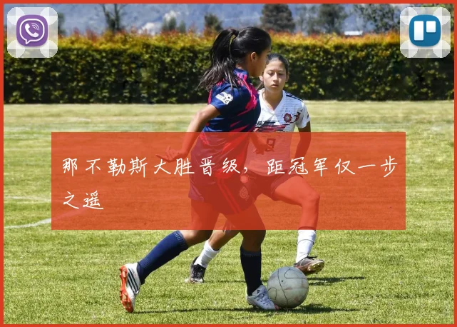 那不勒斯大胜晋级，距冠军仅一步之遥