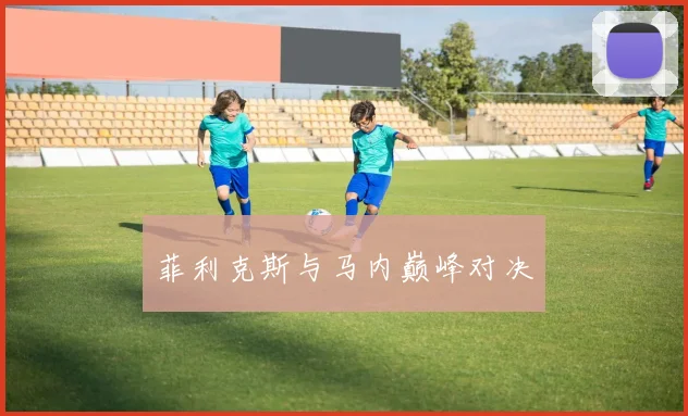 菲利克斯与马内巅峰对决