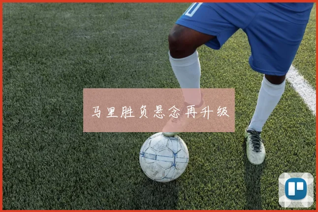 马里胜负悬念再升级