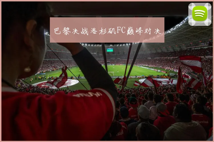 巴黎决战洛杉矶FC巅峰对决