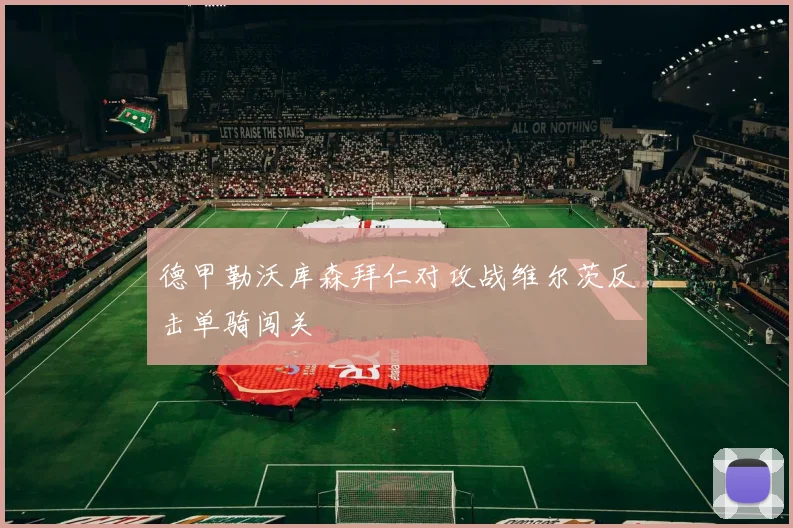 德甲勒沃库森拜仁对攻战维尔茨反击单骑闯关