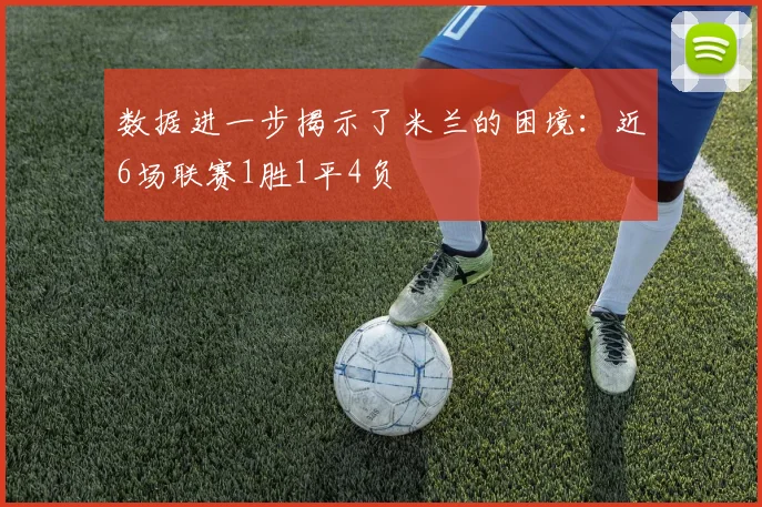 数据进一步揭示了米兰的困境：近6场联赛1胜1平4负