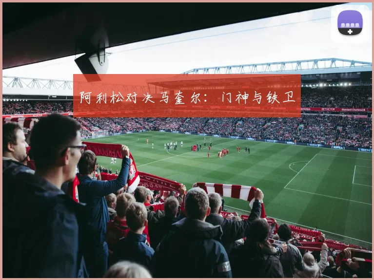 阿利松对决马奎尔：门神与铁卫
