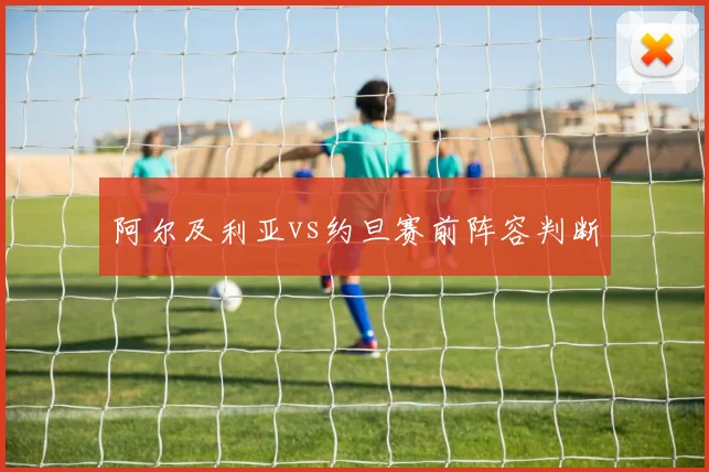 阿尔及利亚vs约旦赛前阵容判断