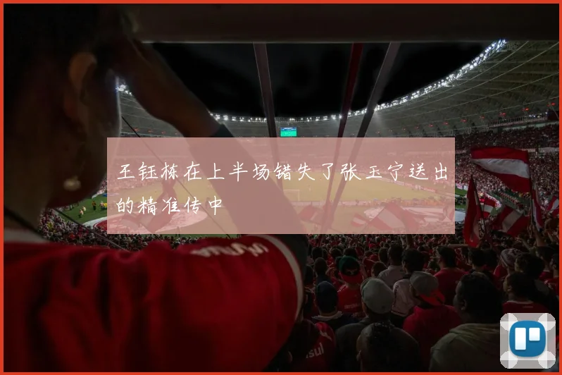 王钰栋在上半场错失了张玉宁送出的精准传中