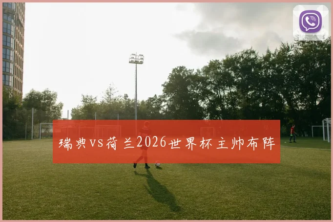 瑞典vs荷兰2026世界杯主帅布阵