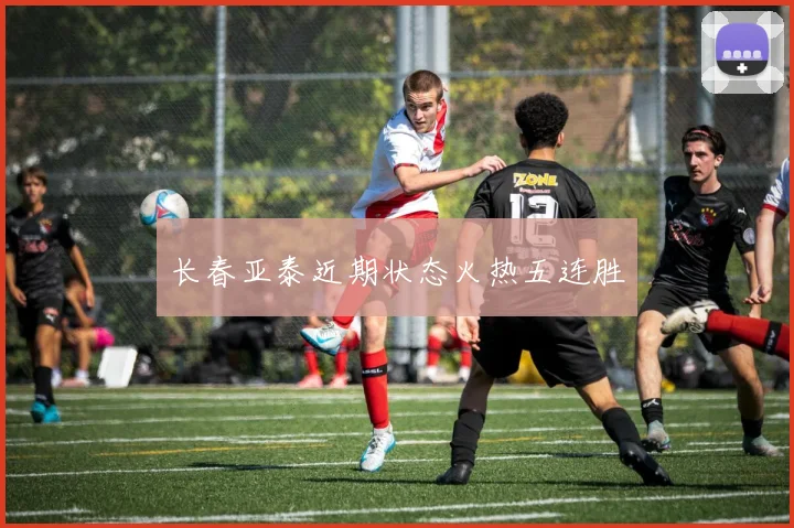 长春亚泰近期状态火热五连胜