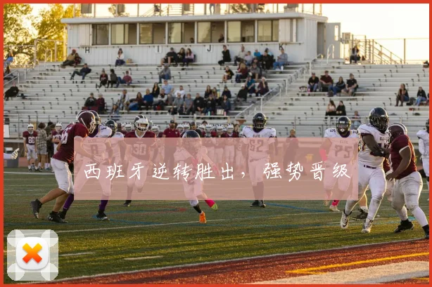西班牙逆转胜出，强势晋级