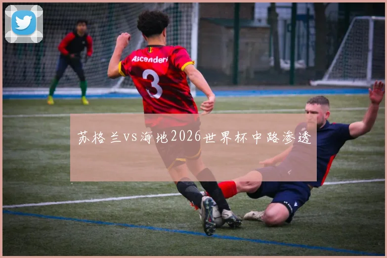 苏格兰vs海地2026世界杯中路渗透