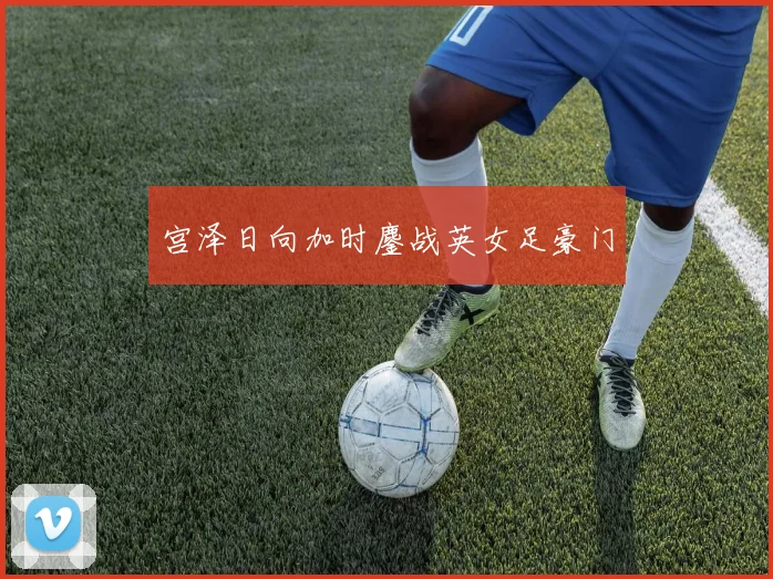 宫泽日向加时鏖战英女足豪门