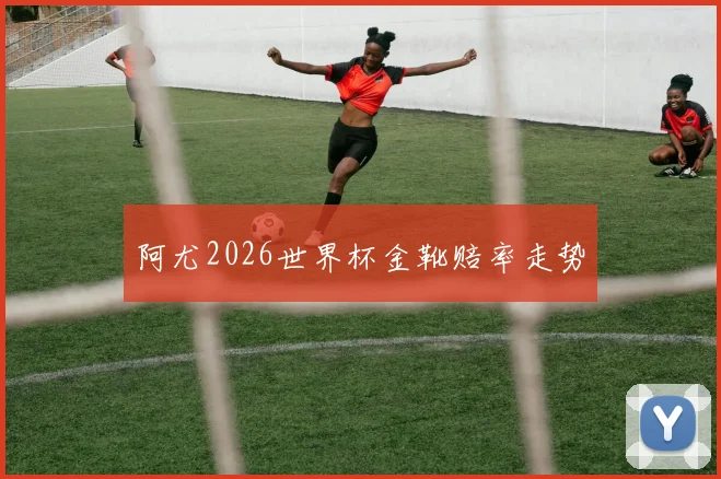 阿尤2026世界杯金靴赔率走势