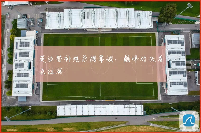 英法替补绝杀揭幕战,巅峰对决看点拉满