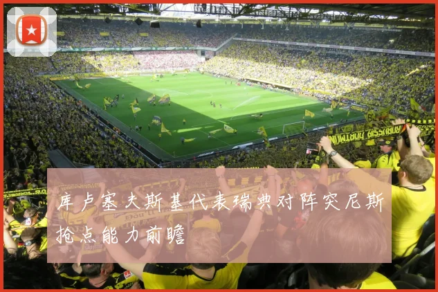 库卢塞夫斯基代表瑞典对阵突尼斯抢点能力前瞻