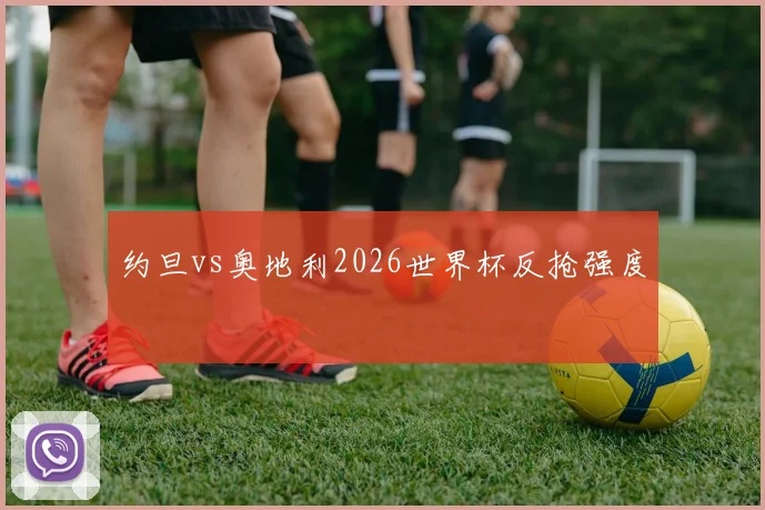 约旦vs奥地利2026世界杯反抢强度