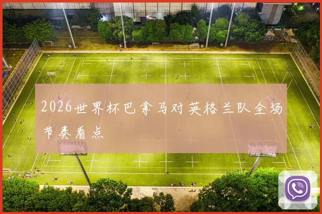 2026世界杯巴拿马对英格兰队全场节奏看点