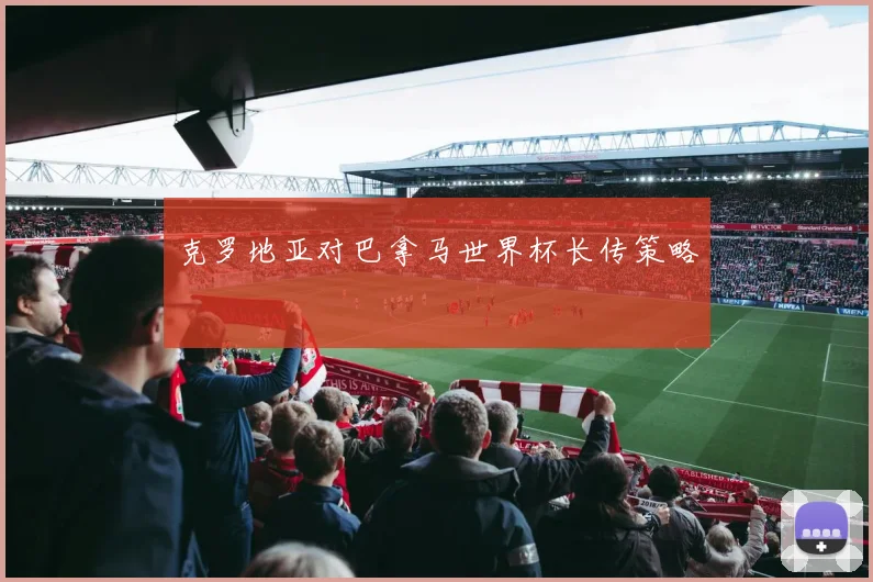 克罗地亚对巴拿马世界杯长传策略