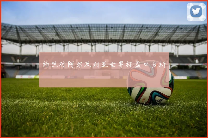 约旦对阿尔及利亚世界杯盘口分析