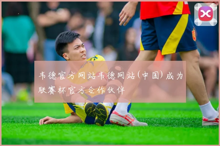 韦德官方网站韦德网站(中国)成为联赛杯官方合作伙伴