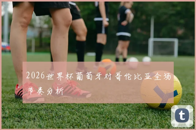 2026世界杯葡萄牙对哥伦比亚全场节奏分析
