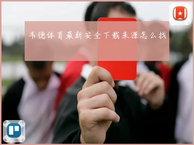 韦德体育最新安全下载来源怎么找
