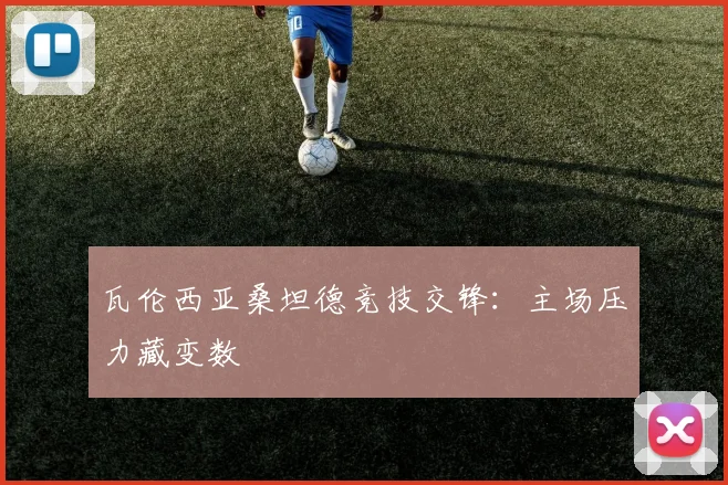 瓦伦西亚桑坦德竞技交锋：主场压力藏变数