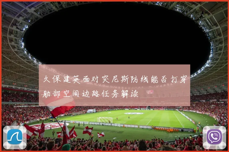 久保建英面对突尼斯防线能否打穿肋部空间边路任务解读