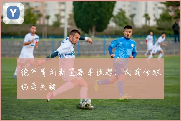 德甲青训新星赛季课题：向前传球仍是关键
