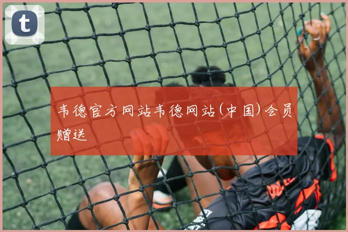韦德官方网站韦德网站(中国)会员赠送