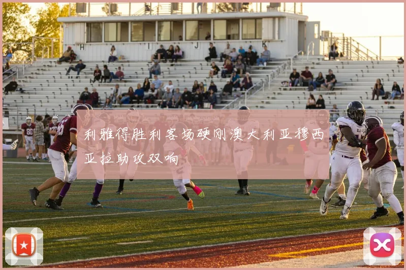 利雅得胜利客场硬刚澳大利亚穆西亚拉助攻双响