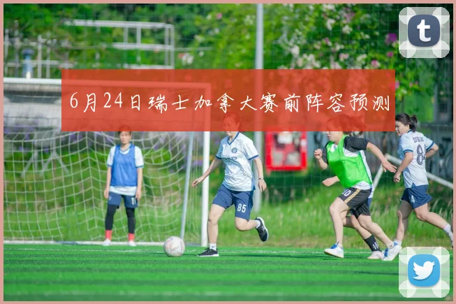 6月24日瑞士加拿大赛前阵容预测