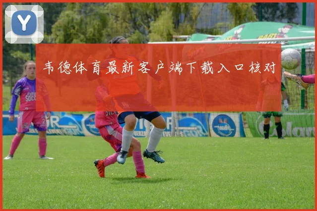 韦德体育最新客户端下载入口核对