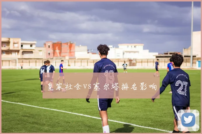 皇家社会vs塞尔塔排名影响