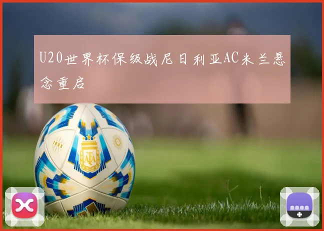 U20世界杯保级战尼日利亚AC米兰悬念重启