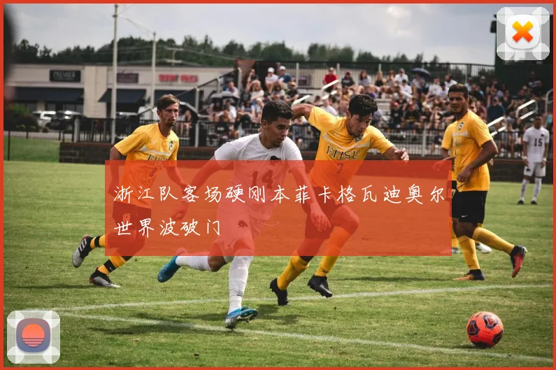 浙江队客场硬刚本菲卡格瓦迪奥尔世界波破门