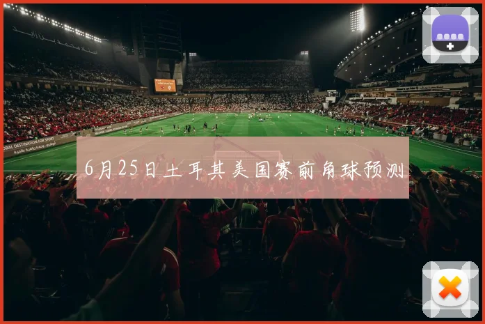 6月25日土耳其美国赛前角球预测