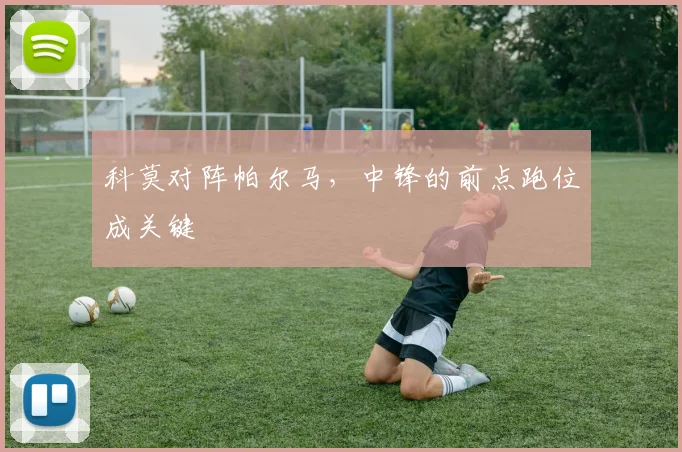 科莫对阵帕尔马，中锋的前点跑位成关键