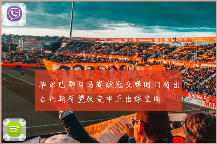 毕尔巴鄂与马赛欧冠交锋时门将出击判断有望改变中卫出球空间