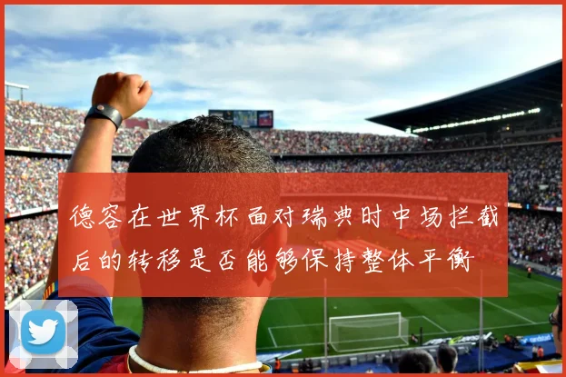 德容在世界杯面对瑞典时中场拦截后的转移是否能够保持整体平衡